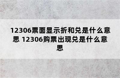 12306票面显示折和兑是什么意思 12306购票出现兑是什么意思